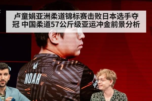 卢童娟亚洲柔道锦标赛击败日本选手夺冠 中国柔道57公斤级亚运冲金前景分析