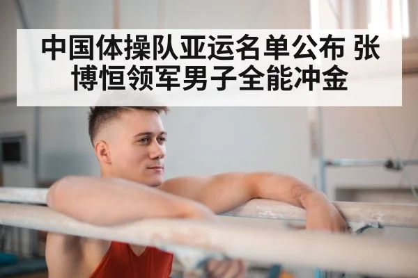 中国体操队亚运名单公布 张博恒领军男子全能冲金