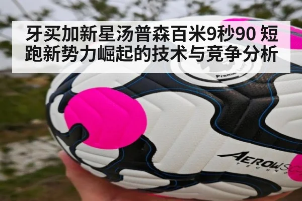 牙买加新星汤普森百米9秒90 短跑新势力崛起的技术与竞争分析